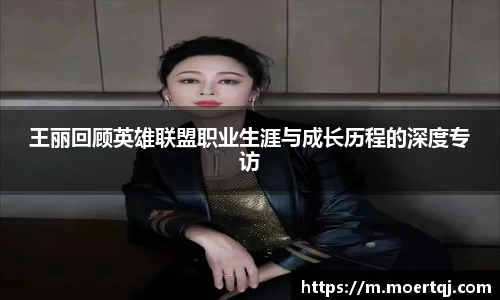 王丽回顾英雄联盟职业生涯与成长历程的深度专访