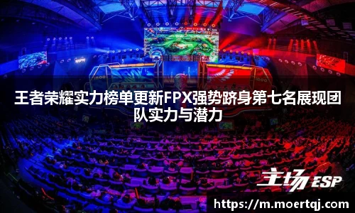 王者荣耀实力榜单更新FPX强势跻身第七名展现团队实力与潜力